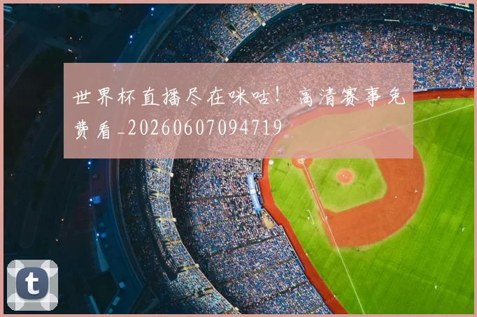 世界杯直播尽在咪咕!高清赛事免费看_20260607094719