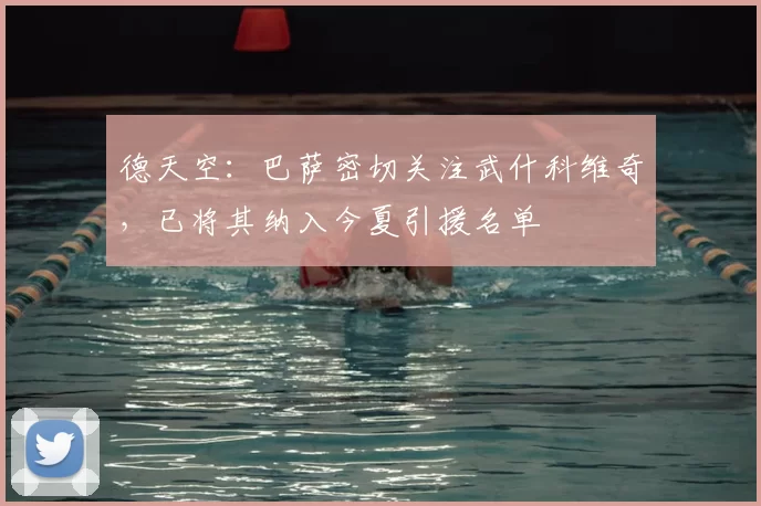 德天空:巴萨密切关注武什科维奇,已将其纳入今夏引援名单