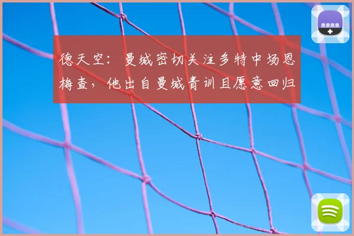 德天空:曼城密切关注多特中场恩梅查,他出自曼城青训且愿意回归