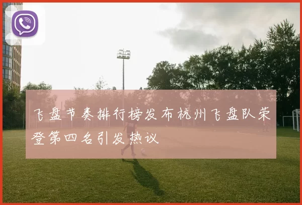 飞盘节奏排行榜发布杭州飞盘队荣登第四名引发热议