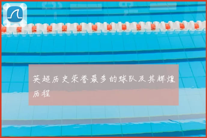 英超历史荣誉最多的球队及其辉煌历程