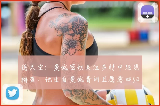 德天空：曼城密切关注多特中场恩梅查，他出自曼城青训且愿意回归