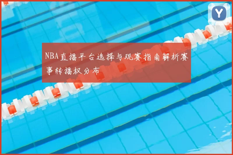 NBA直播平台选择与观赛指南解析赛事转播权分布