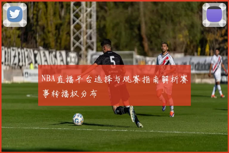 NBA直播平台选择与观赛指南解析赛事转播权分布
