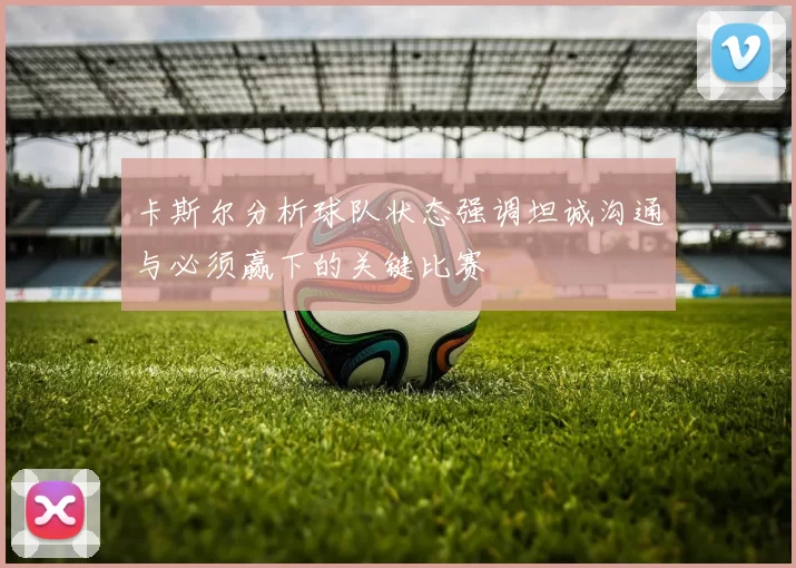 卡斯尔分析球队状态强调坦诚沟通与必须赢下的关键比赛