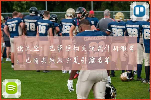 德天空：巴萨密切关注武什科维奇，已将其纳入今夏引援名单