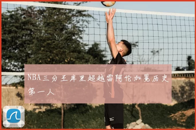 NBA三分王库里超越雷阿伦加冕历史第一人