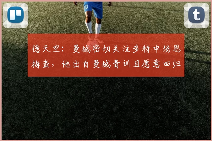 德天空:曼城密切关注多特中场恩梅查,他出自曼城青训且愿意回归