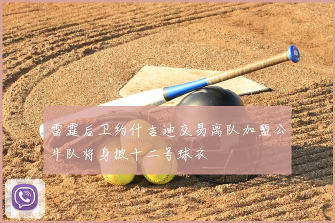 雷霆后卫约什吉迪交易离队加盟公牛队将身披十二号球衣