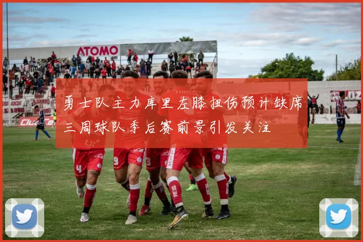 勇士队主力库里左膝扭伤预计缺席三周球队季后赛前景引发关注