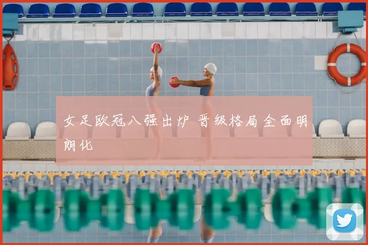 女足欧冠八强出炉 晋级格局全面明朗化