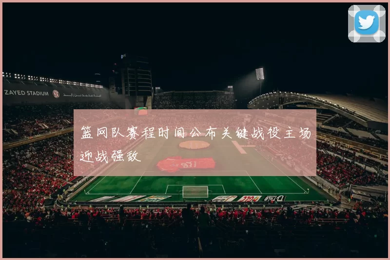 篮网队赛程时间公布关键战役主场迎战强敌