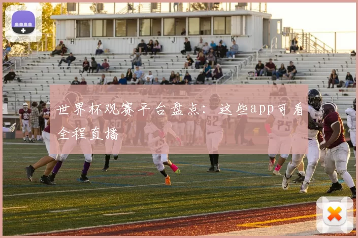 世界杯观赛平台盘点:这些app可看全程直播