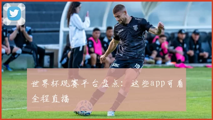 世界杯观赛平台盘点:这些app可看全程直播