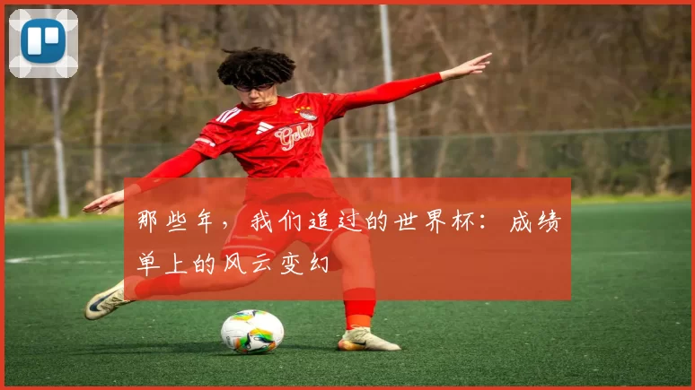 那些年,我们追过的世界杯:成绩单上的风云变幻
