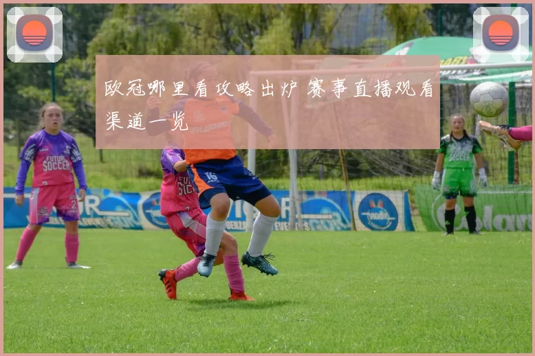 欧冠哪里看攻略出炉 赛事直播观看渠道一览