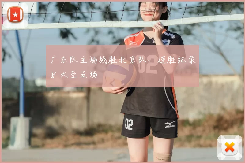 广东队主场战胜北京队,连胜纪录扩大至五场