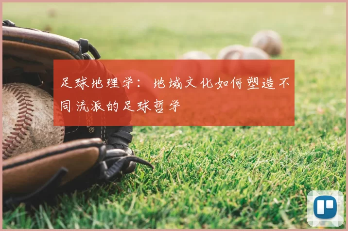 足球地理学：地域文化如何塑造不同流派的足球哲学