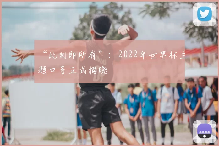 “此刻即所有”:2022年世界杯主题口号正式揭晓