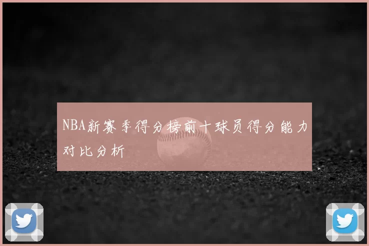 NBA新赛季得分榜前十球员得分能力对比分析