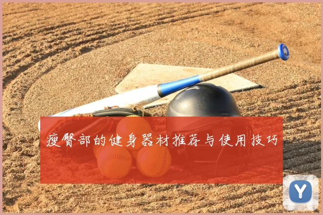 瘦臀部的健身器材推荐与使用技巧