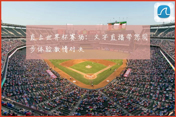 直击世界杯赛场:文字直播带您同步体验激情对决