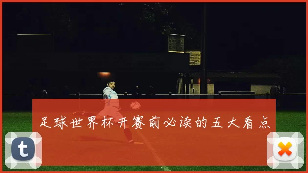 足球世界杯开赛前必读的五大看点