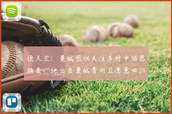 德天空:曼城密切关注多特中场恩梅查,他出自曼城青训且愿意回归