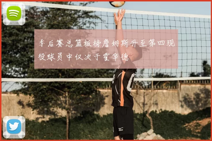 季后赛总篮板榜詹姆斯升至第四现役球员中仅次于霍华德