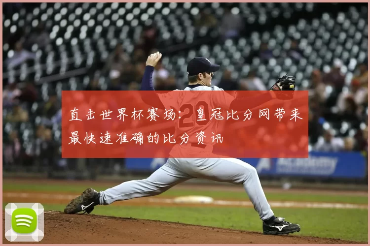 直击世界杯赛场:皇冠比分网带来最快速准确的比分资讯