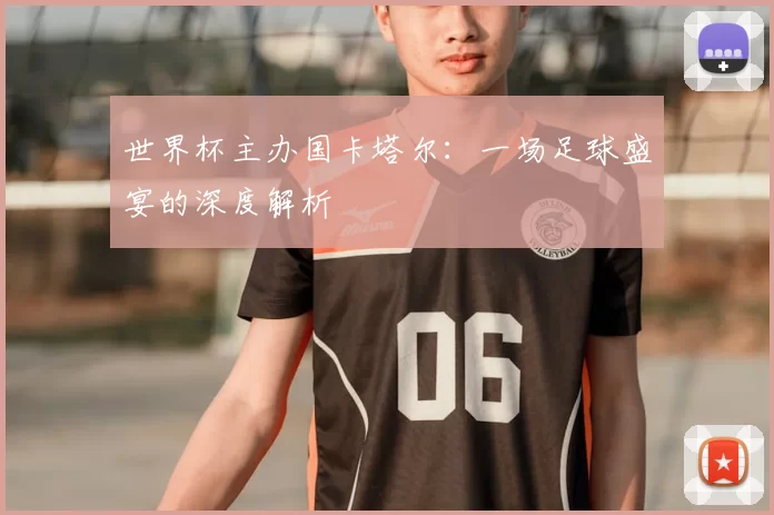 世界杯主办国卡塔尔:一场足球盛宴的深度解析