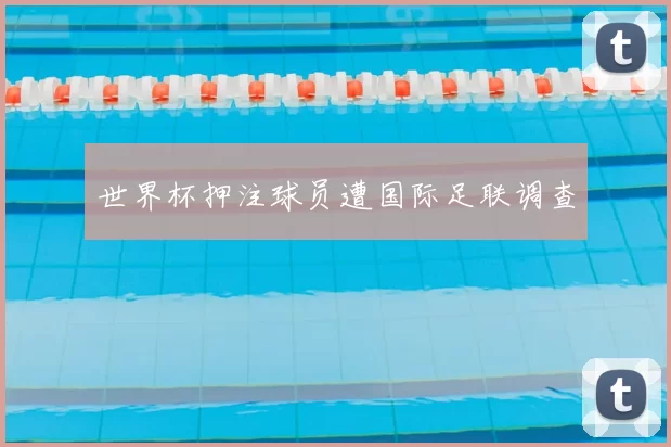世界杯押注球员遭国际足联调查