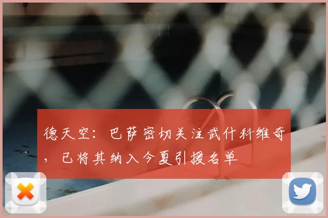 德天空:巴萨密切关注武什科维奇,已将其纳入今夏引援名单