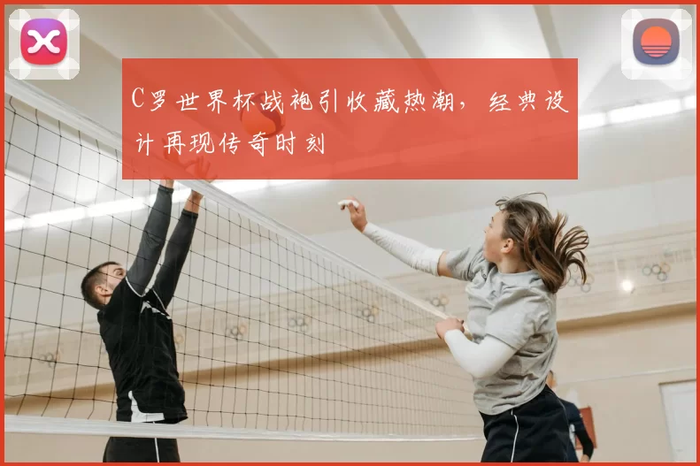 C罗世界杯战袍引收藏热潮,经典设计再现传奇时刻