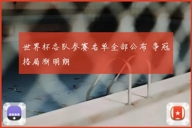 世界杯各队参赛名单全部公布 争冠格局渐明朗