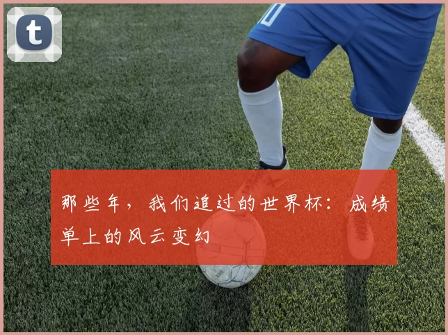 那些年，我们追过的世界杯：成绩单上的风云变幻