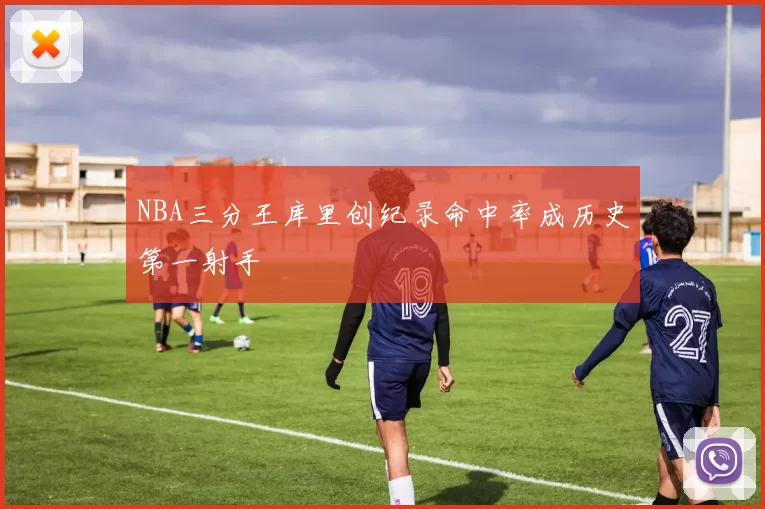 NBA三分王库里创纪录命中率成历史第一射手