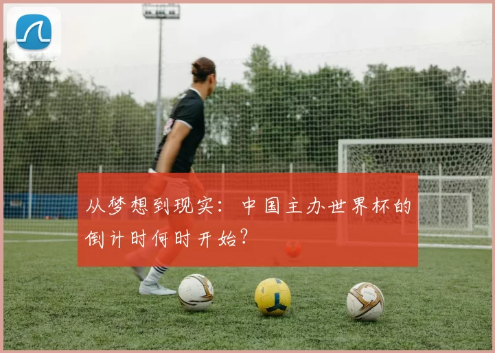 从梦想到现实：中国主办世界杯的倒计时何时开始？