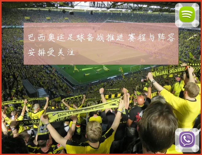 巴西奥运足球备战推进 赛程与阵容安排受关注