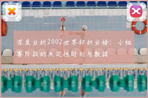 深度分析2002世界杯积分榜：小组赛阶段的决定性时刻与数据