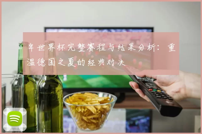 年世界杯完整赛程与结果分析：重温德国之夏的经典对决