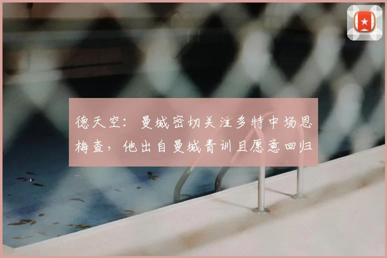 德天空:曼城密切关注多特中场恩梅查,他出自曼城青训且愿意回归