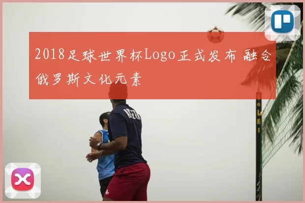 2018足球世界杯Logo正式发布 融合俄罗斯文化元素