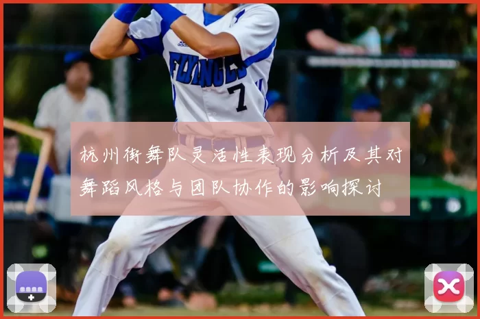 杭州街舞队灵活性表现分析及其对舞蹈风格与团队协作的影响探讨