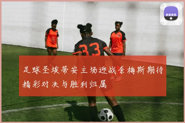 足球圣埃蒂安主场迎战奈梅斯期待精彩对决与胜利归属