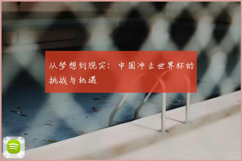 从梦想到现实：中国冲击世界杯的挑战与机遇
