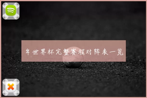 年世界杯完整赛程对阵表一览