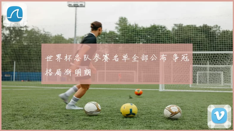 世界杯各队参赛名单全部公布 争冠格局渐明朗