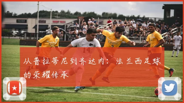 从普拉蒂尼到齐达内：法兰西足球的荣耀传承