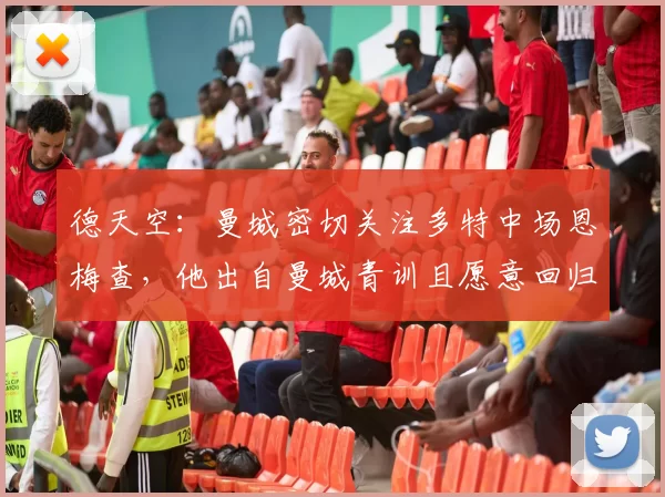 德天空:曼城密切关注多特中场恩梅查,他出自曼城青训且愿意回归